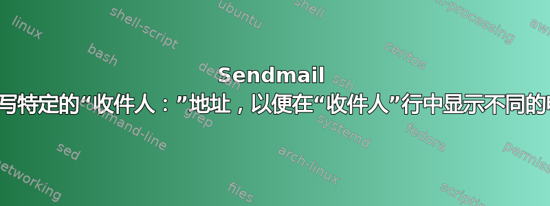 Sendmail 是否可以重写特定的“收件人：”地址，以便在“收件人”行中显示不同的电子邮件？