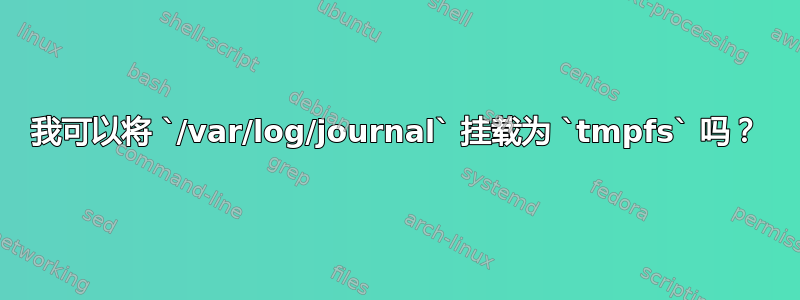 我可以将 `/var/log/journal` 挂载为 `tmpfs` 吗？