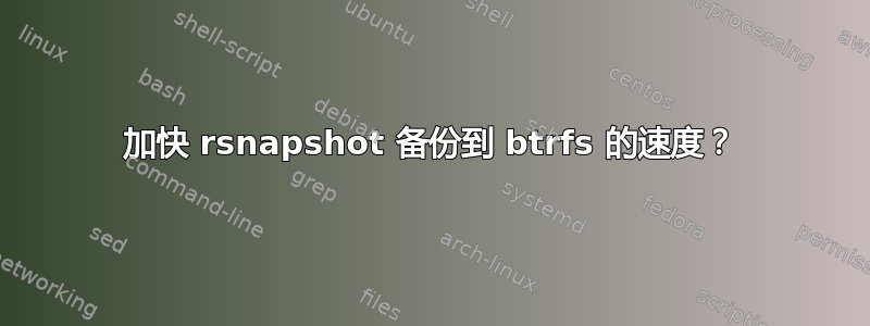 加快 rsnapshot 备份到 btrfs 的速度？