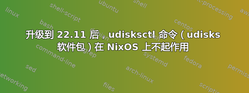 升级到 22.11 后，udisksctl 命令（udisks 软件包）在 NixOS 上不起作用