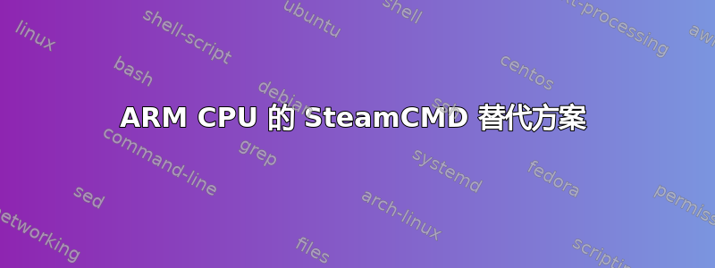 ARM CPU 的 SteamCMD 替代方案