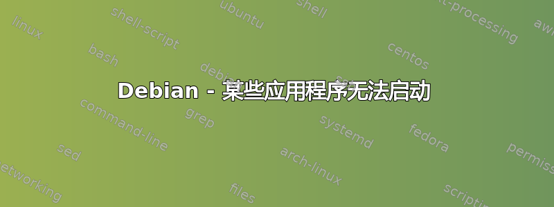 Debian - 某些应用程序无法启动