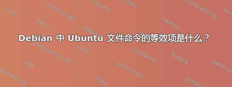 Debian 中 Ubuntu 文件命令的等效项是什么？