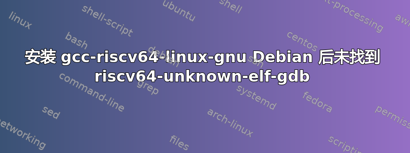 安装 gcc-riscv64-linux-gnu Debian 后未找到 riscv64-unknown-elf-gdb