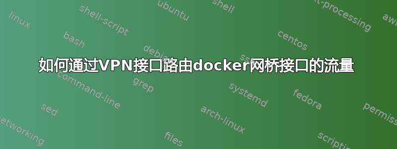 如何通过VPN接口路由docker网桥接口的流量