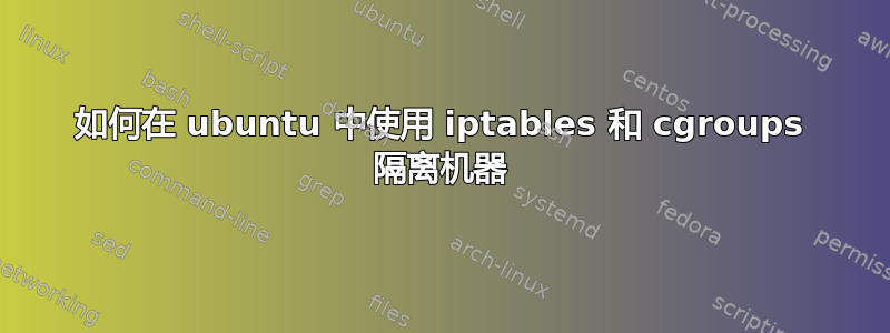 如何在 ubuntu 中使用 iptables 和 cgroups 隔离机器