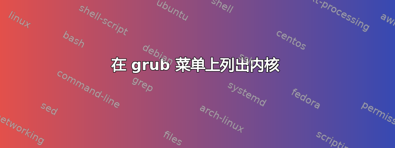 在 grub 菜单上列出内核