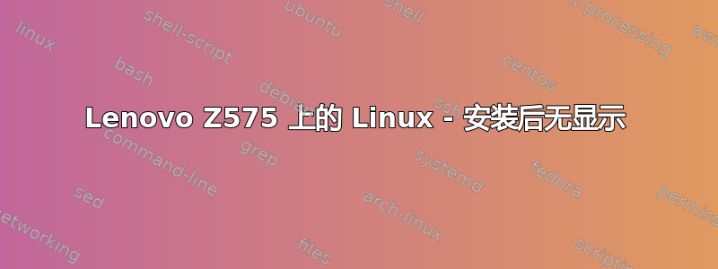 Lenovo Z575 上的 Linux - 安装后无显示