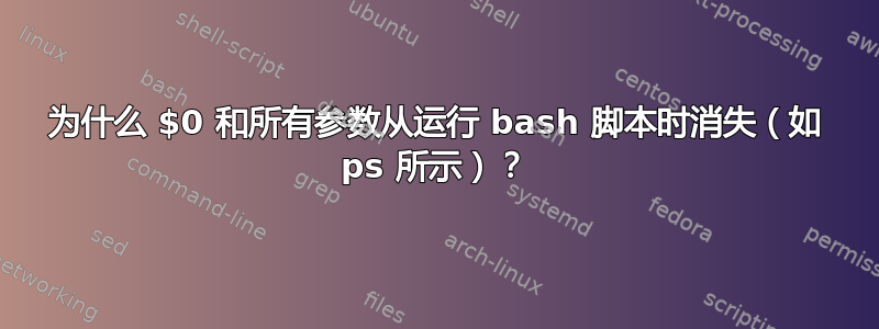 为什么 $0 和所有参数从运行 bash 脚本时消失（如 ps 所示）？