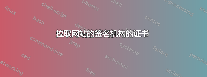 拉取网站的签名机构的证书