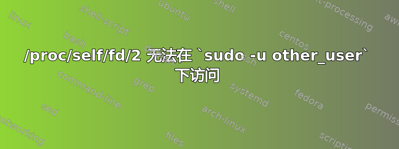 /proc/self/fd/2 无法在 `sudo -u other_user` 下访问