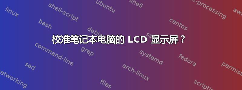 校准笔记本电脑的 LCD 显示屏？