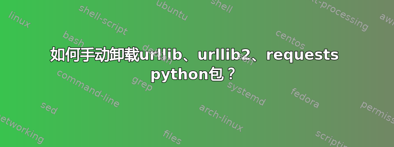 如何手动卸载urllib、urllib2、requests python包？