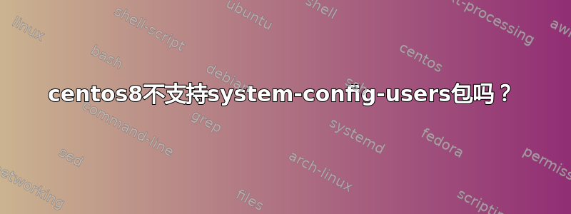 centos8不支持system-config-users包吗？