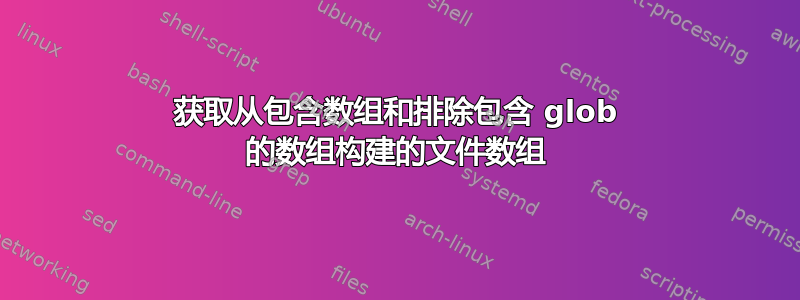 获取从包含数组和排除包含 glob 的数组构建的文件数组