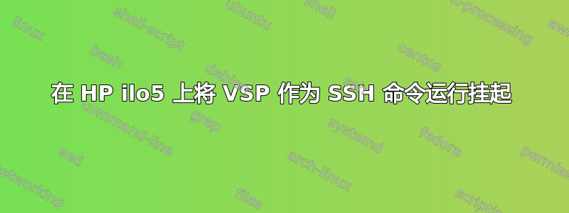 在 HP ilo5 上将 VSP 作为 SSH 命令运行挂起