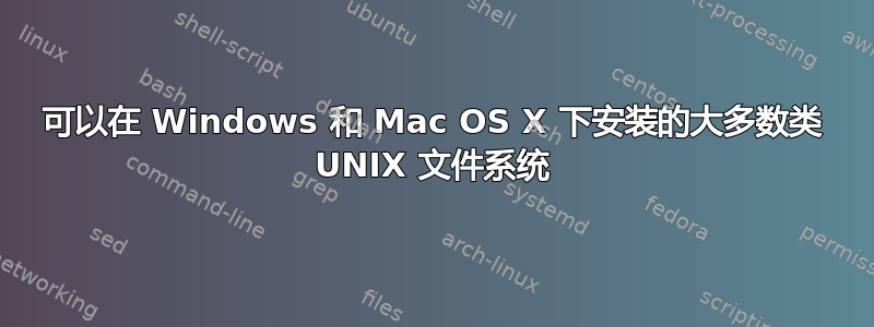 可以在 Windows 和 Mac OS X 下安装的大多数类 UNIX 文件系统