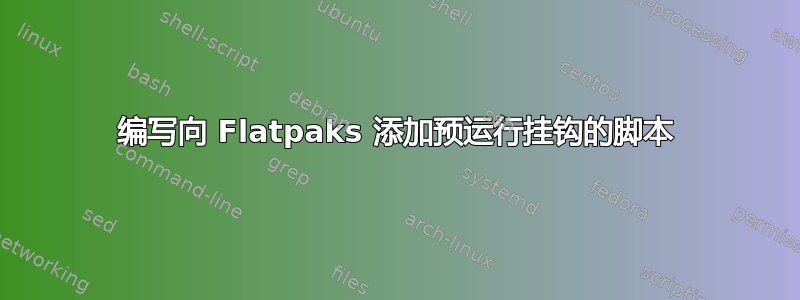 编写向 Flatpaks 添加预运行挂钩的脚本