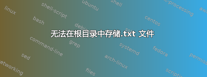 无法在根目录中存储.txt 文件