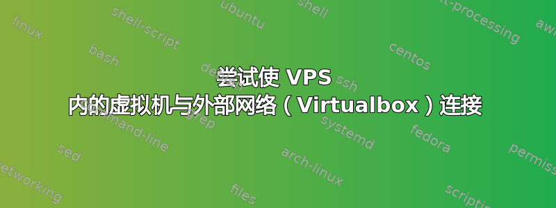 尝试使 VPS 内的虚拟机与外部网络（Virtualbox）连接