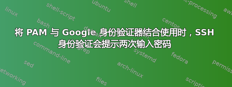 将 PAM 与 Google 身份验证器结合使用时，SSH 身份验证会提示两次输入密码