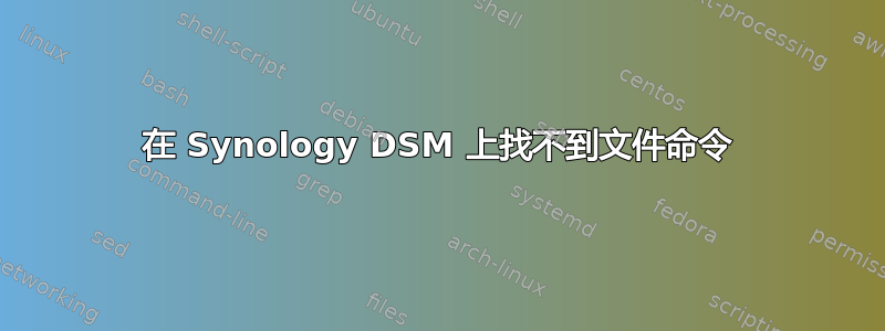 在 Synology DSM 上找不到文件命令