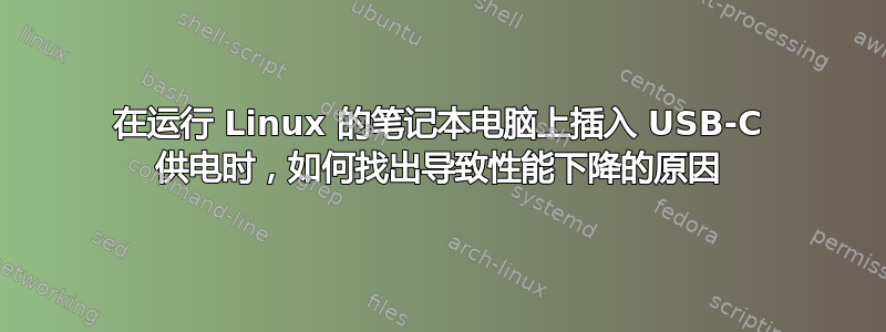 在运行 Linux 的笔记本电脑上插入 USB-C 供电时，如何找出导致性能下降的原因