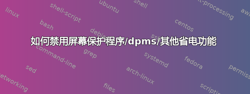 如何禁用屏幕保护程序/dpms/其他省电功能