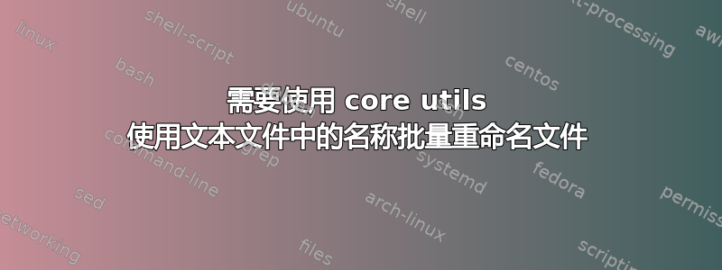 需要使用 core utils 使用文本文件中的名称批量重命名文件