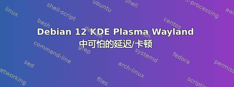 Debian 12 KDE Plasma Wayland 中可怕的延迟/卡顿