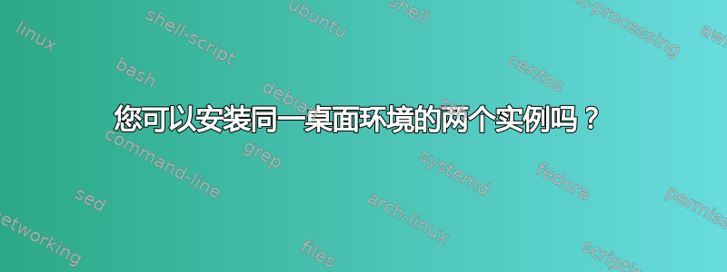 您可以安装同一桌面环境的两个实例吗？