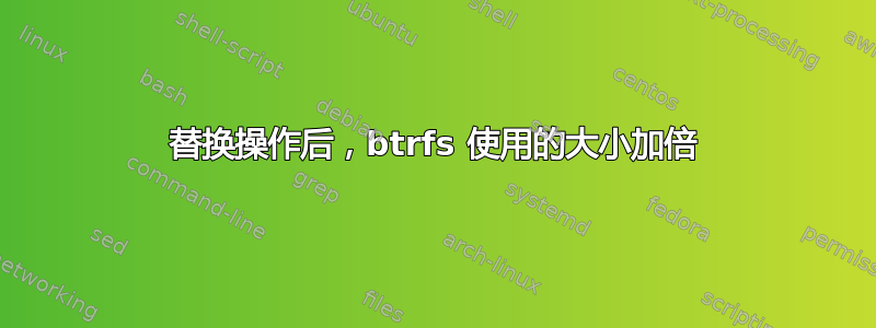 替换操作后，btrfs 使用的大小加倍