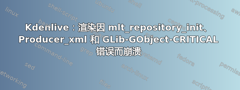 Kdenlive：渲染因 mlt_repository_init、 Producer_xml 和 GLib-GObject-CRITICAL 错误而崩溃