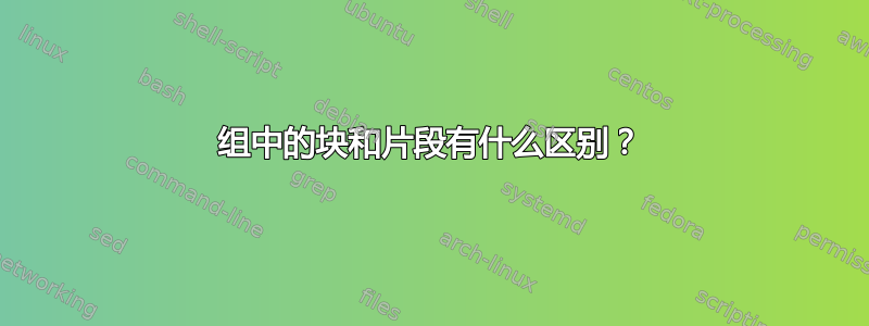 组中的块和片段有什么区别？