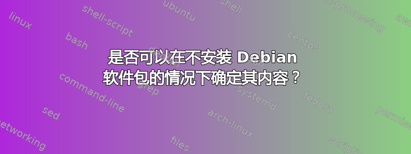 是否可以在不安装 Debian 软件包的情况下确定其内容？