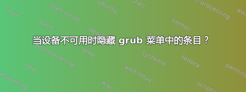 当设备不可用时隐藏 grub 菜单中的条目？