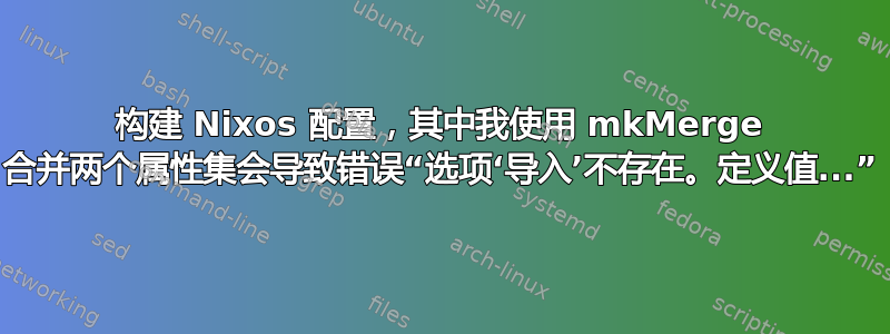 构建 Nixos 配置，其中我使用 mkMerge 合并两个属性集会导致错误“选项‘导入’不存在。定义值...”