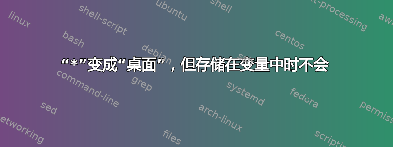 “*”变成“桌面”，但存储在变量中时不会