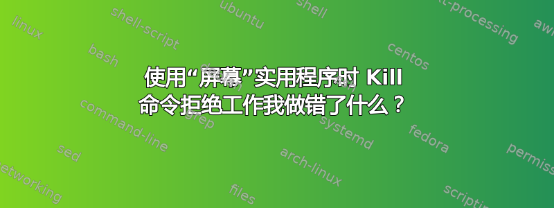 使用“屏幕”实用程序时 Kill 命令拒绝工作我做错了什么？