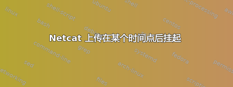 Netcat 上传在某个时间点后挂起