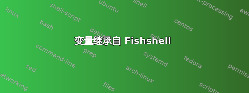 变量继承自 Fishshell