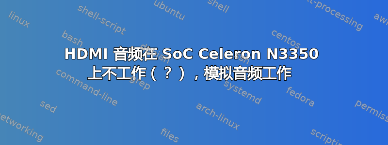 HDMI 音频在 SoC Celeron N3350 上不工作（？），模拟音频工作 