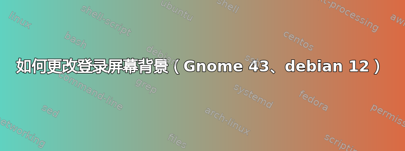 如何更改登录屏幕背景（Gnome 43、debian 12）