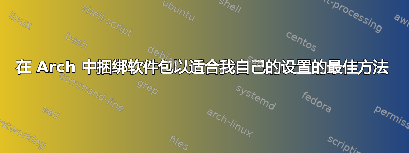 在 Arch 中捆绑软件包以适合我自己的设置的最佳方法