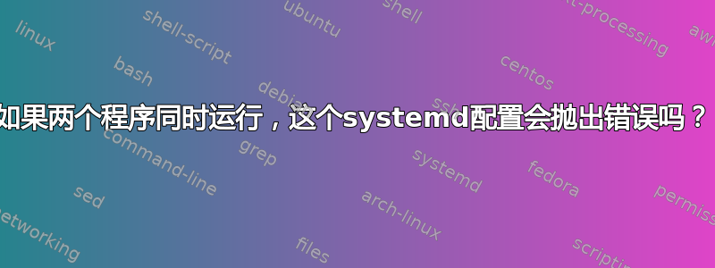 如果两个程序同时运行，这个systemd配置会抛出错误吗？