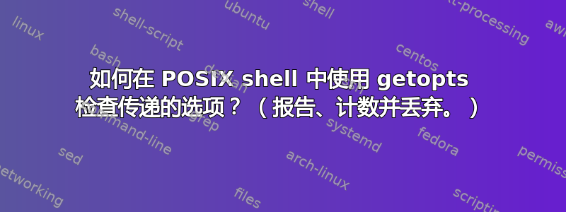 如何在 POSIX shell 中使用 getopts 检查传递的选项？ （报告、计数并丢弃。）