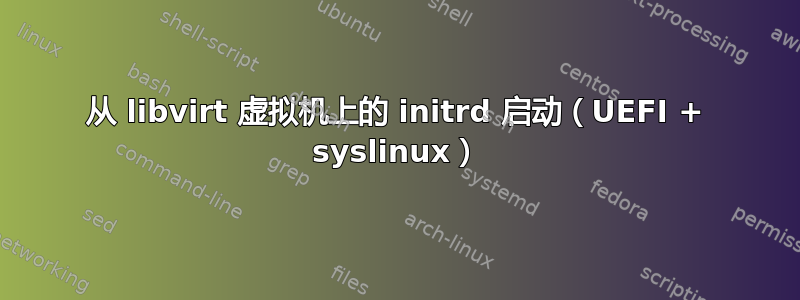 从 libvirt 虚拟机上的 initrd 启动（UEFI + syslinux）