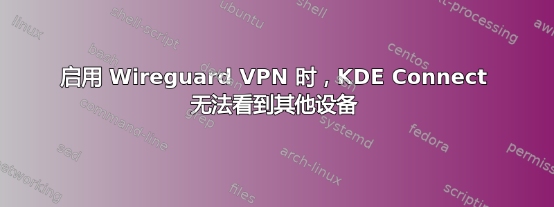 启用 Wireguard VPN 时，KDE Con​​nect 无法看到其他设备