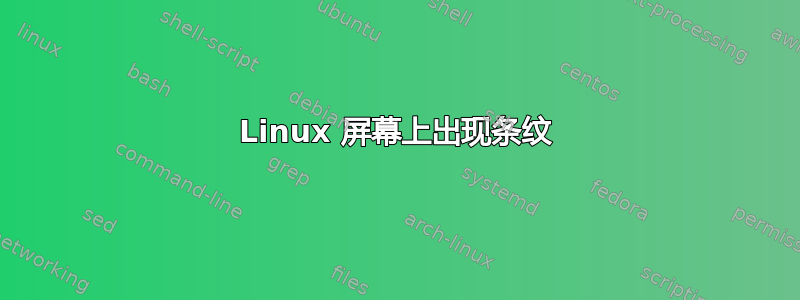 Linux 屏幕上出现条纹