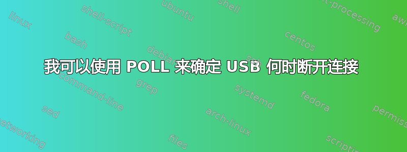 我可以使用 POLL 来确定 USB 何时断开连接